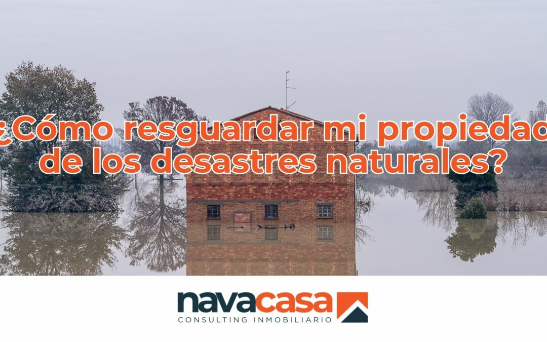 ¿Cómo resguardar mi propiedad de los desastres naturales?